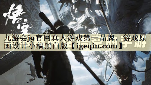 九游会j9官网真人游戏第一品牌，游戏原画设计小稿黑白版