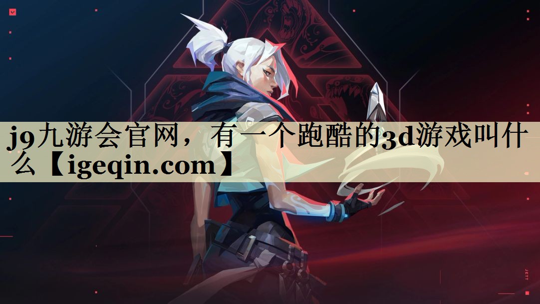 j9九游会官网，有一个跑酷的3d游戏叫什么