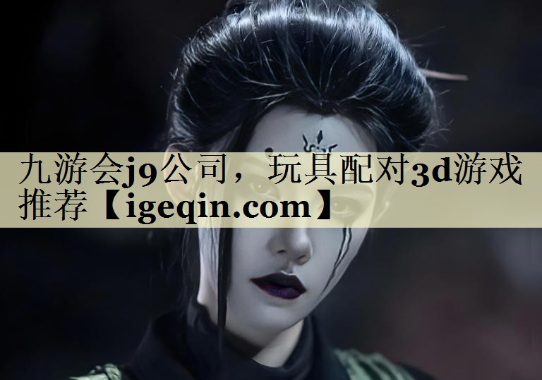 九游会j9公司，玩具配对3d游戏推荐