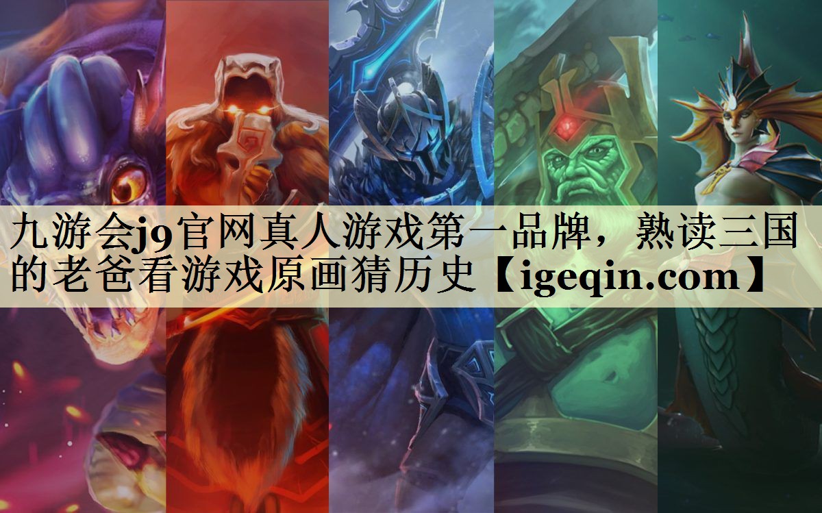 九游会j9官网真人游戏第一品牌，熟读三国的老爸看游戏原画猜历史