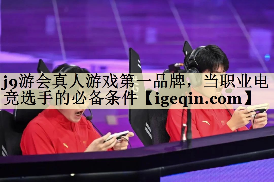j9游会真人游戏第一品牌，当职业电竞选手的必备条件