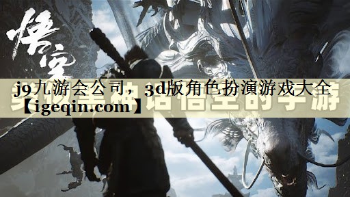 j9九游会公司，3d版角色扮演游戏大全
