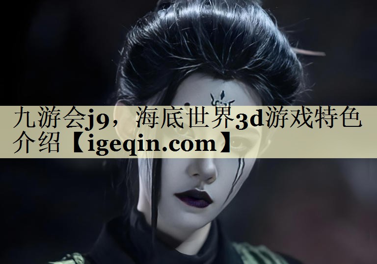 九游会j9，海底世界3d游戏特色介绍