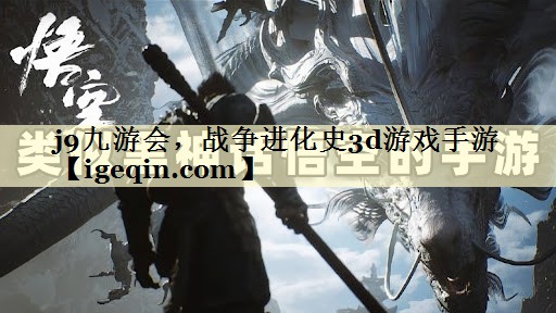 j9九游会，战争进化史3d游戏手游