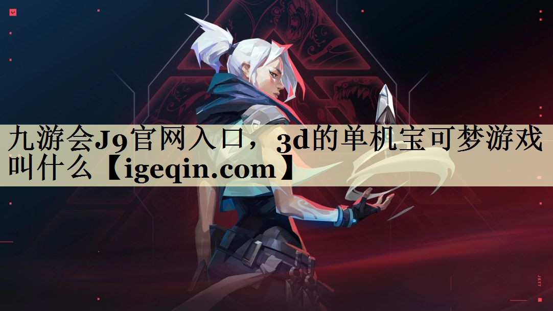 九游会J9官网入口，3d的单机宝可梦游戏叫什么