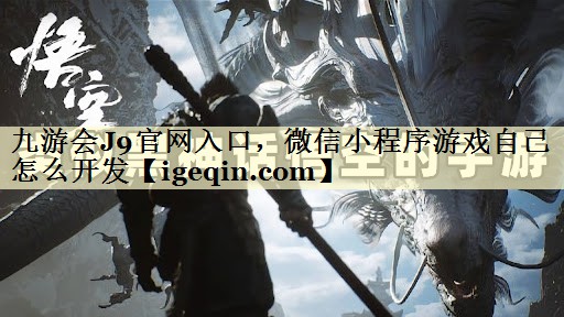 九游会J9官网入口，微信小程序游戏自己怎么开发