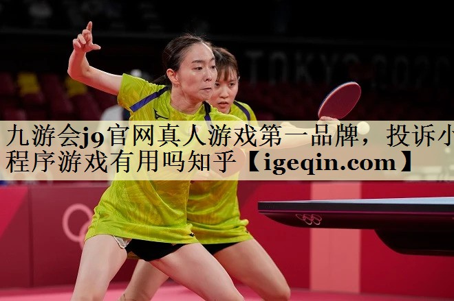 九游会j9官网真人游戏第一品牌，投诉小程序游戏有用吗知乎