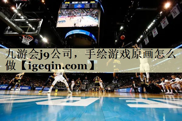 九游会j9公司，手绘游戏原画怎么做