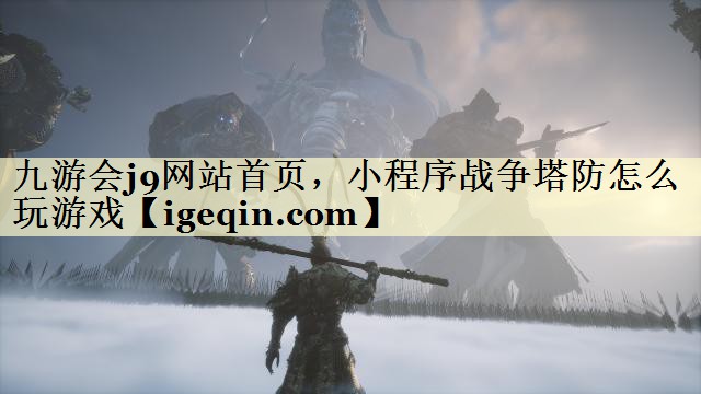 九游会j9网站首页，小程序战争塔防怎么玩游戏